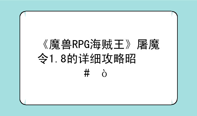 《魔兽RPG海贼王》屠魔令1.8的详细攻略是什么？