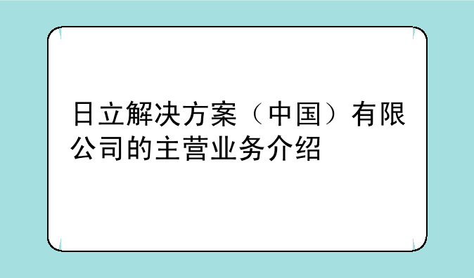 日立解决方案（中国）有限公司的主营业务介绍