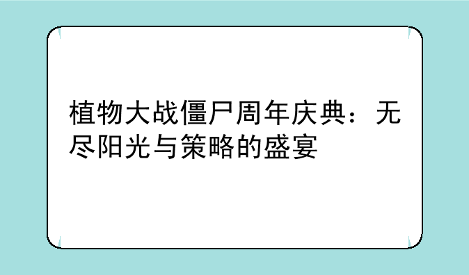 植物大战僵尸周年庆典：无尽阳光与策略的盛宴