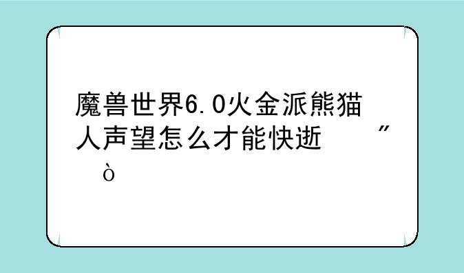 魔兽世界6.0火金派熊猫人声望怎么才能快速刷？