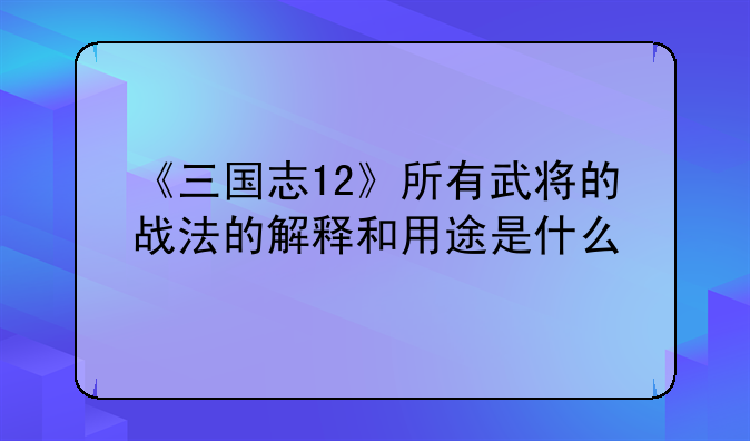 《三国志12》所有武将的战