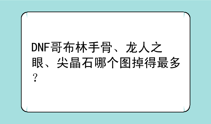 DNF哥布林手骨、龙人之眼、尖晶石哪个图掉得最多？
