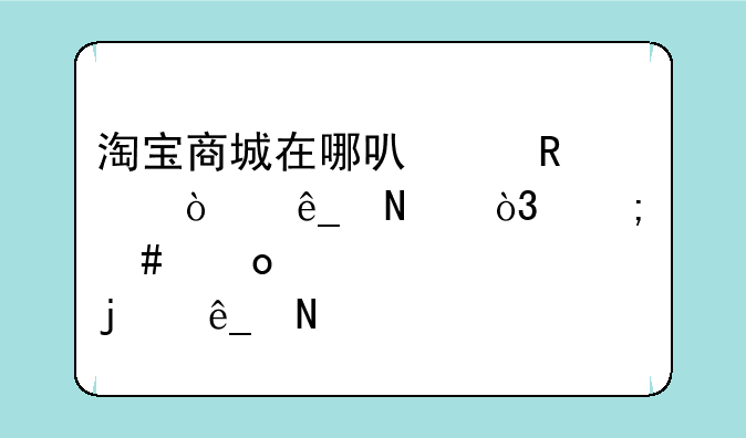 淘宝商城在哪可以申请开店铺，怎么进入自己的店铺
