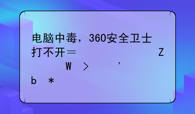 电脑中毒，360安全卫士打不开？解决方法及安全防护建议