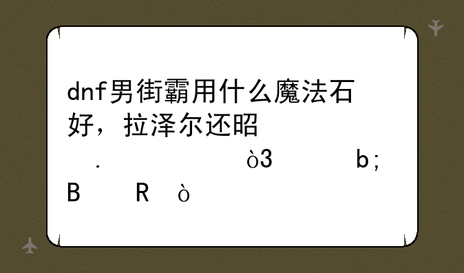 dnf男街霸用什么魔法石好