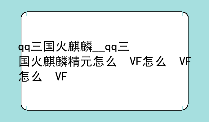 qq三国火麒麟__qq三国火麒麟精元怎么得