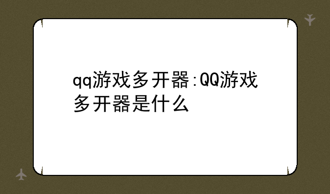qq游戏多开器:QQ游戏多开器是什么