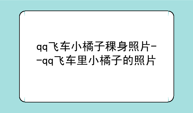 qq飞车小橘子稞身照片--