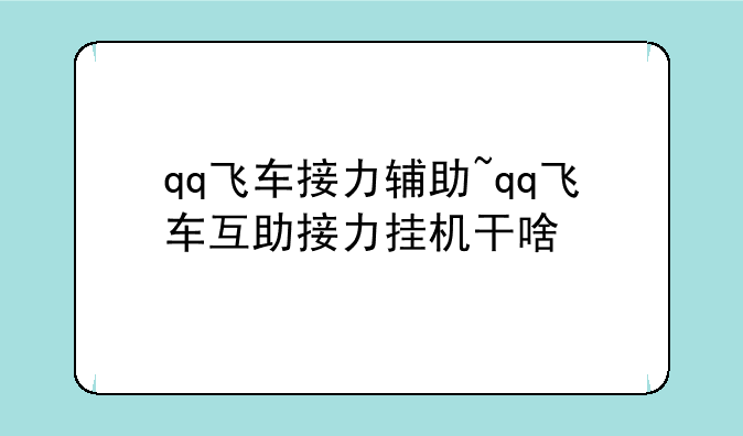qq飞车接力辅助~qq飞车互助接力挂机干啥