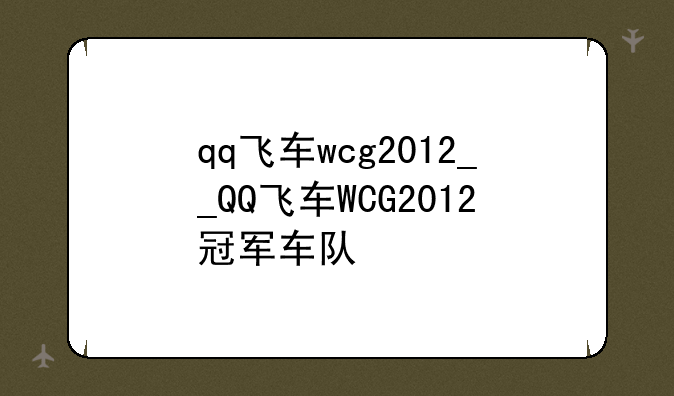 qq飞车wcg2012__QQ飞车WCG2012冠军车队