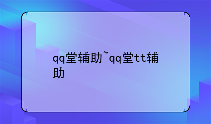 qq堂辅助~qq堂tt辅助