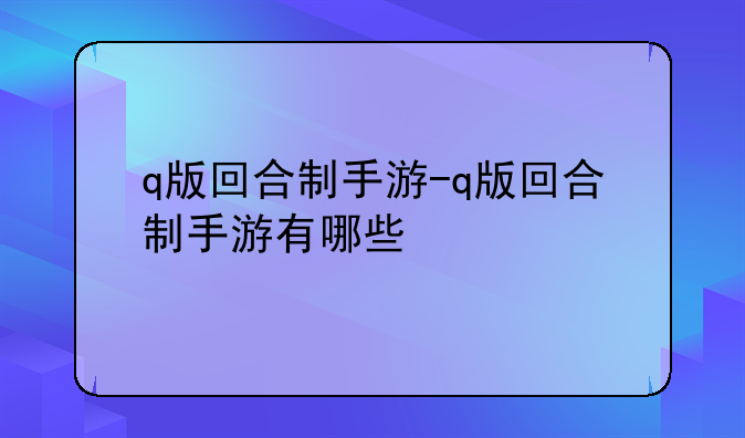 q版回合制手游-q版回合制手游有哪些