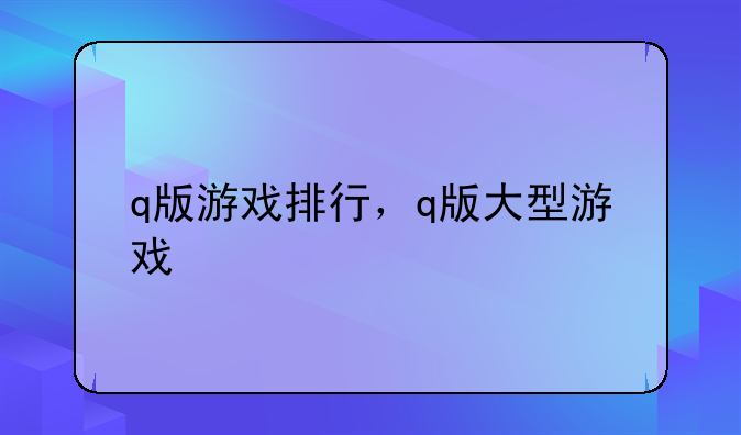 q版游戏排行，q版大型游戏