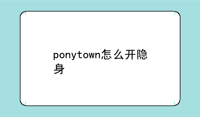 ponytown怎么开隐身--pony t