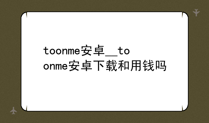 toonme安卓__toonme安卓下载和用钱吗