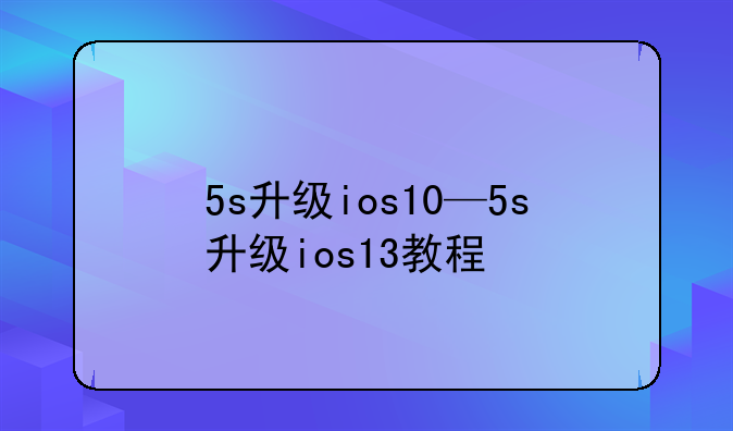 5s升级ios10—5s升级ios13教程