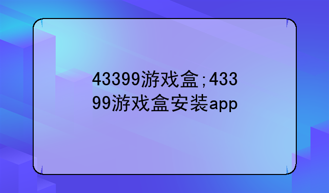 43399游戏盒;43399游戏盒安装app