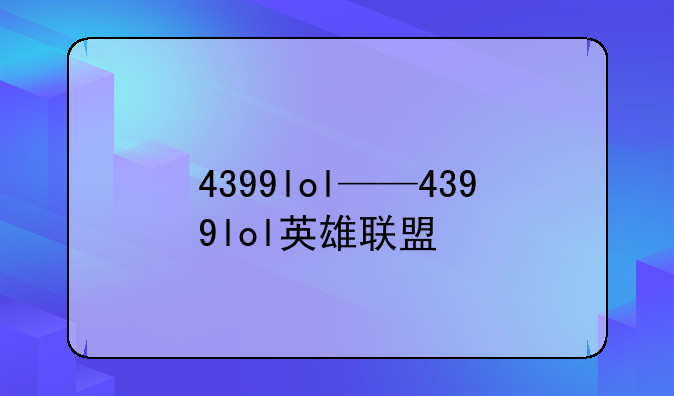 4399lol——4399lol英雄联盟