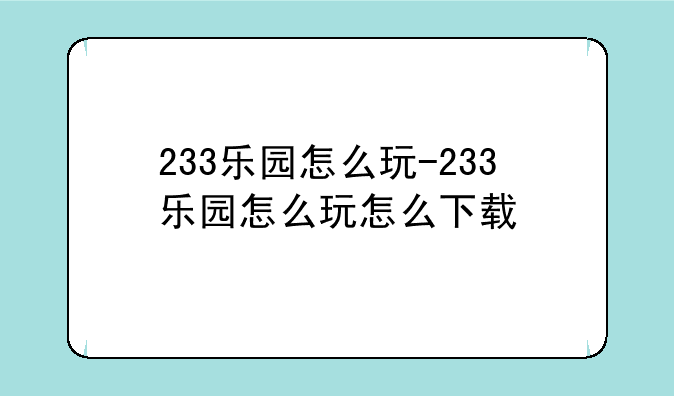 233乐园怎么玩-233乐园怎么玩怎么下载