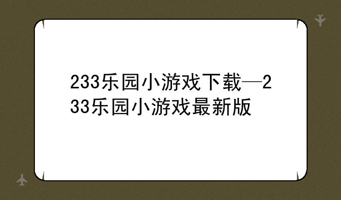 233乐园小游戏下载—233乐园小游戏最新版