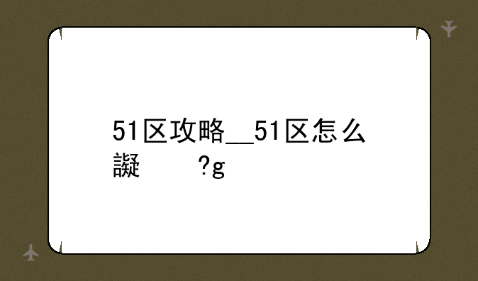51区攻略__51区怎么进去