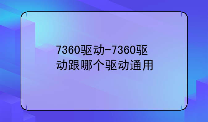 7360驱动-7360驱动跟哪个驱
