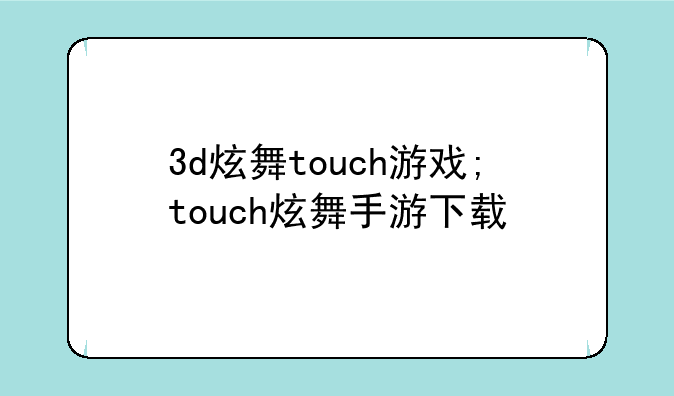 3d炫舞touch游戏;touch炫舞手游下载