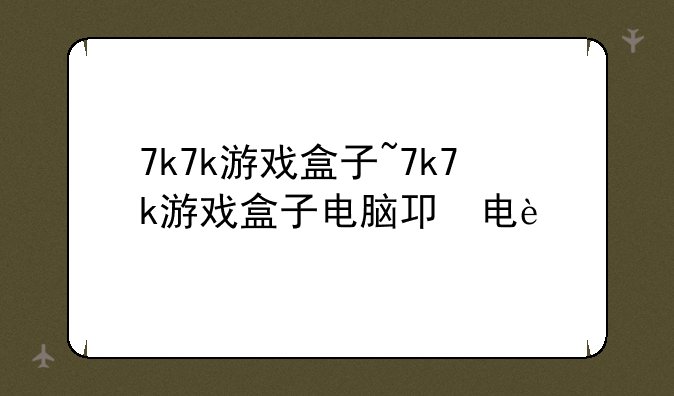7k7k游戏盒子~7k7k游戏盒子电脑版