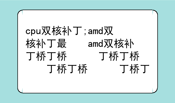 cpu双核补丁;amd双核补丁有什么用