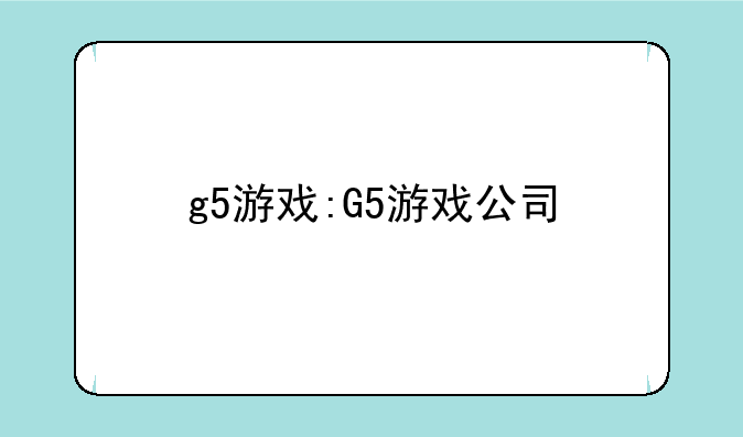 g5游戏:G5游戏公司