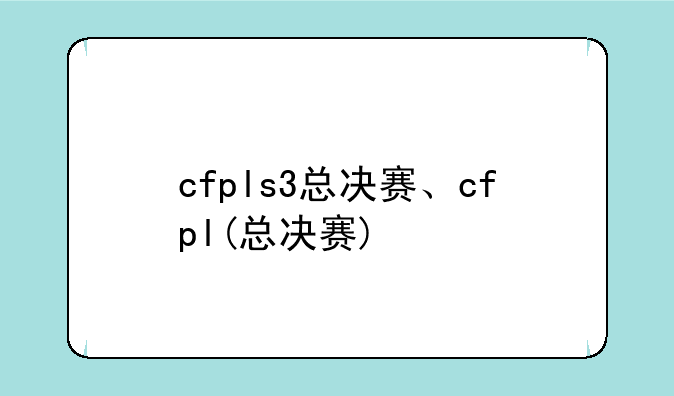 cfpls3总决赛、cfpl(总决赛