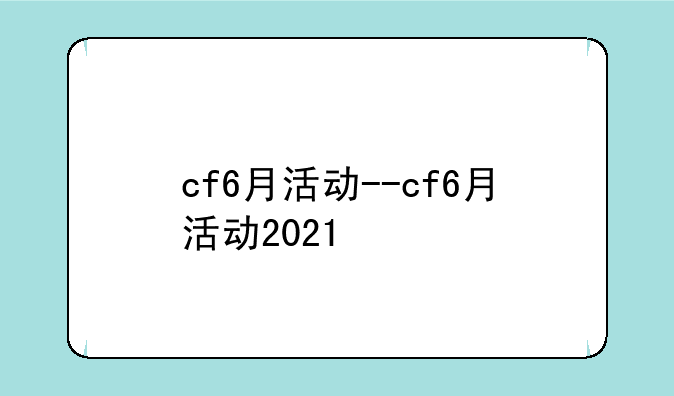 cf6月活动--cf6月活动2021