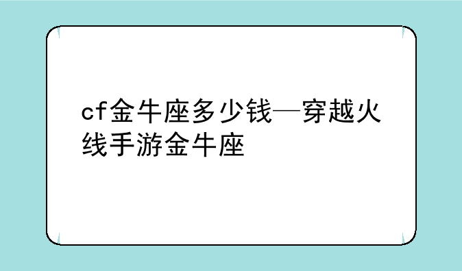 cf金牛座多少钱—穿越火线手游金牛座