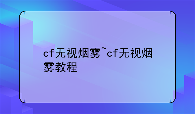 cf无视烟雾~cf无视烟雾教程