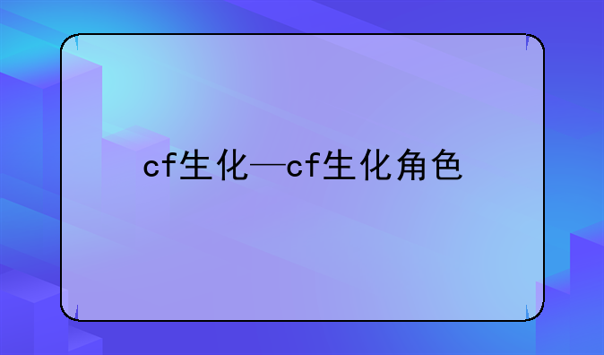 cf生化—cf生化角色