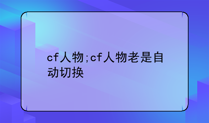 cf人物;cf人物老是自动切换