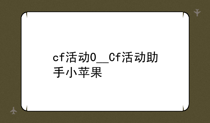 cf活动0__Cf活动助手小苹果