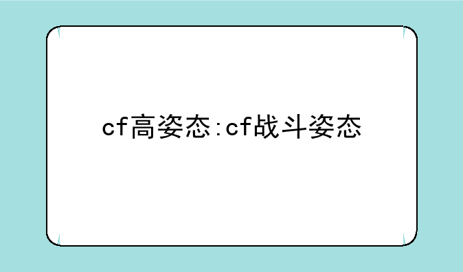 cf高姿态:cf战斗姿态