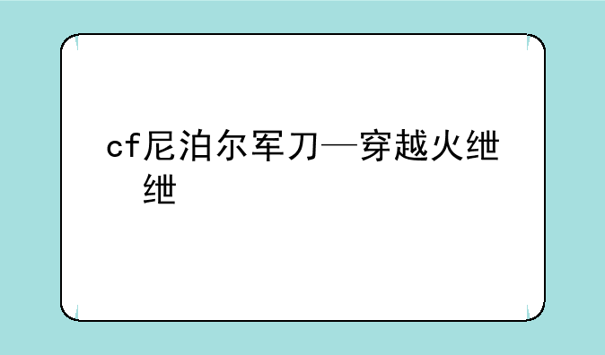 cf尼泊尔军刀—穿越火线尼泊尔弯刀