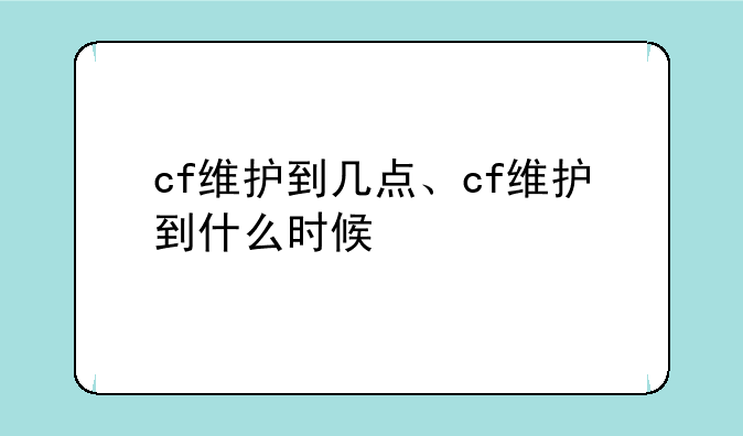 cf维护到几点、cf维护到什么时候