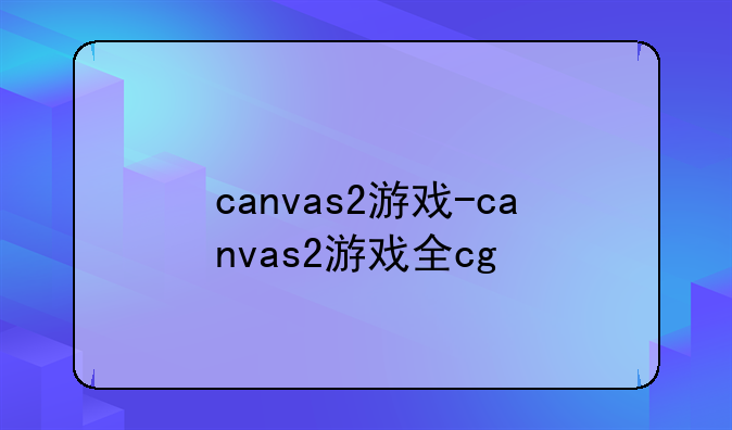 canvas2游戏-canvas2游戏全cg