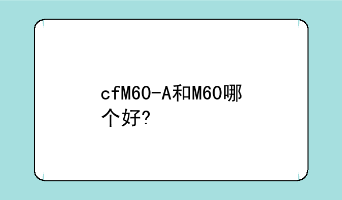 cfM60-A和M60哪个好?