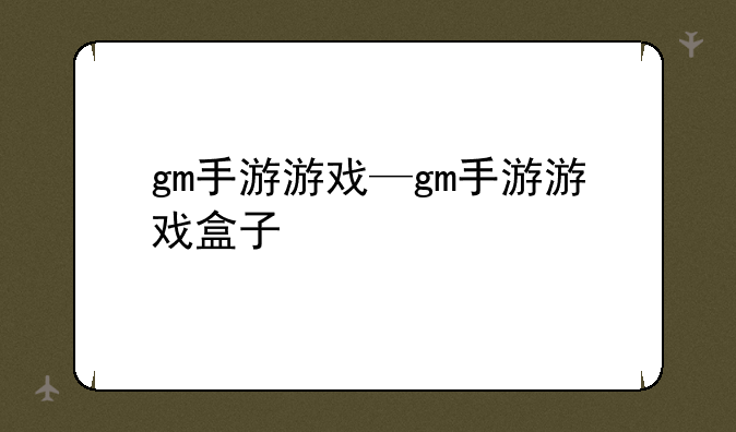 gm手游游戏—gm手游游戏盒子