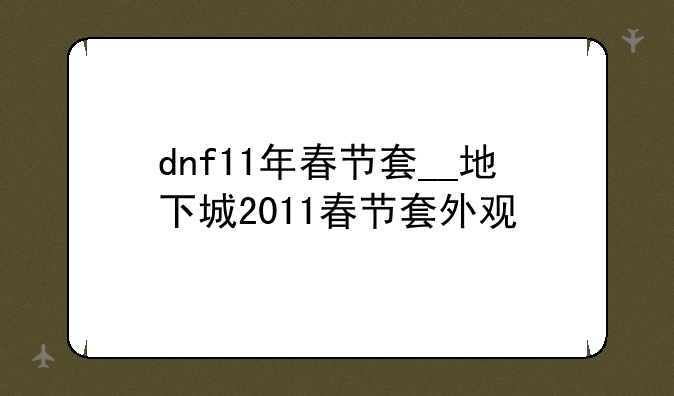 dnf11年春节套__地下城2011春节套外观