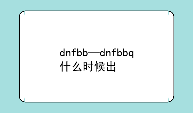 dnfbb—dnfbbq什么时候出