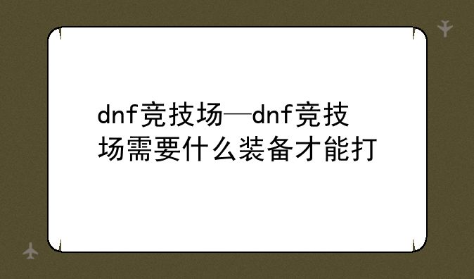 dnf竞技场—dnf竞技场需要