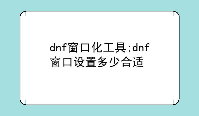 dnf窗口化工具;dnf窗口设置多少合适
