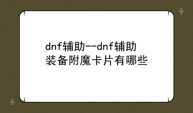 dnf辅助--dnf辅助装备附魔卡片有哪些