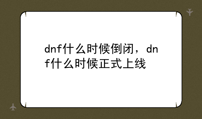dnf什么时候倒闭，dnf什么时候正式上线