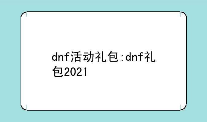 dnf活动礼包:dnf礼包2021